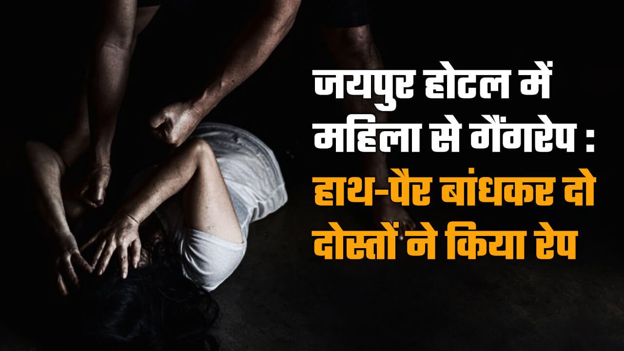 Jaipur News: जयपुर होटल में महिला से गैंगरेप, रील बनाने पैसा कमाने का झांसा देकर बुलाया, हाथ-पैर बांधकर दो दोस्तों ने किया रेप
