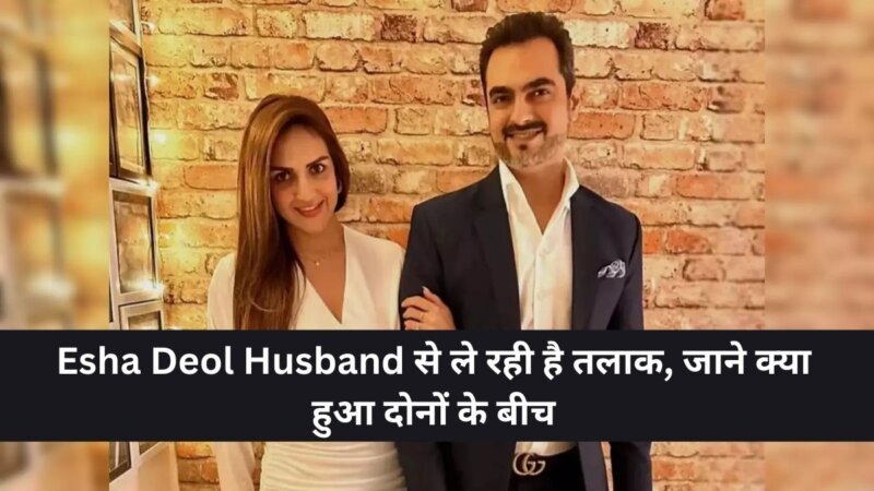 Esha Deol Husband से ले रही है तलाक, जाने क्या हुआ दोनों के बीच 